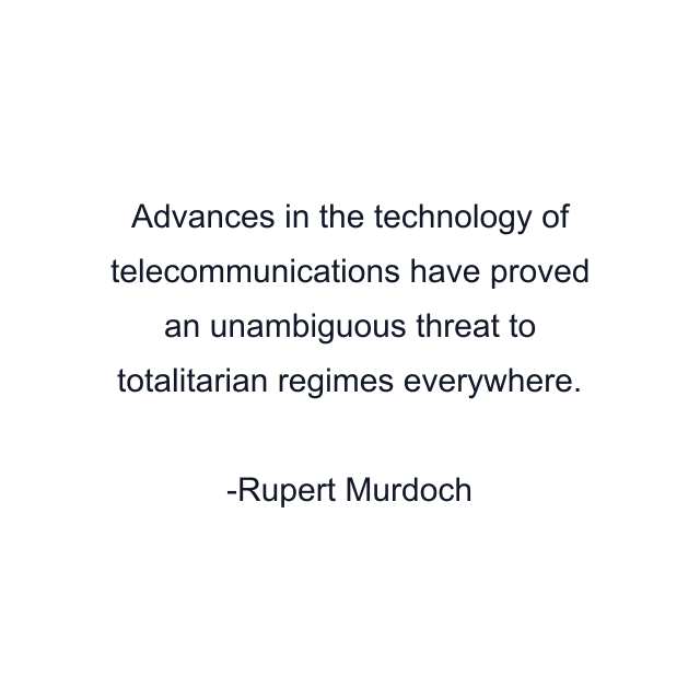 Advances in the technology of telecommunications have proved an unambiguous threat to totalitarian regimes everywhere.