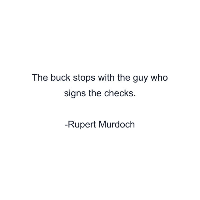 The buck stops with the guy who signs the checks.