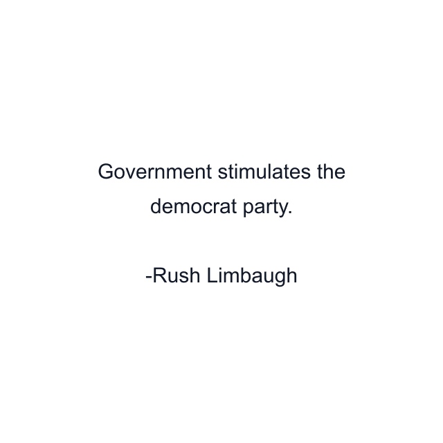 Government stimulates the democrat party.