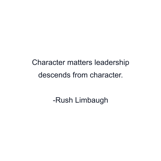 Character matters leadership descends from character.