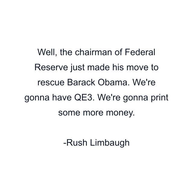 Well, the chairman of Federal Reserve just made his move to rescue Barack Obama. We're gonna have QE3. We're gonna print some more money.