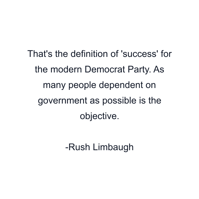 That's the definition of 'success' for the modern Democrat Party. As many people dependent on government as possible is the objective.