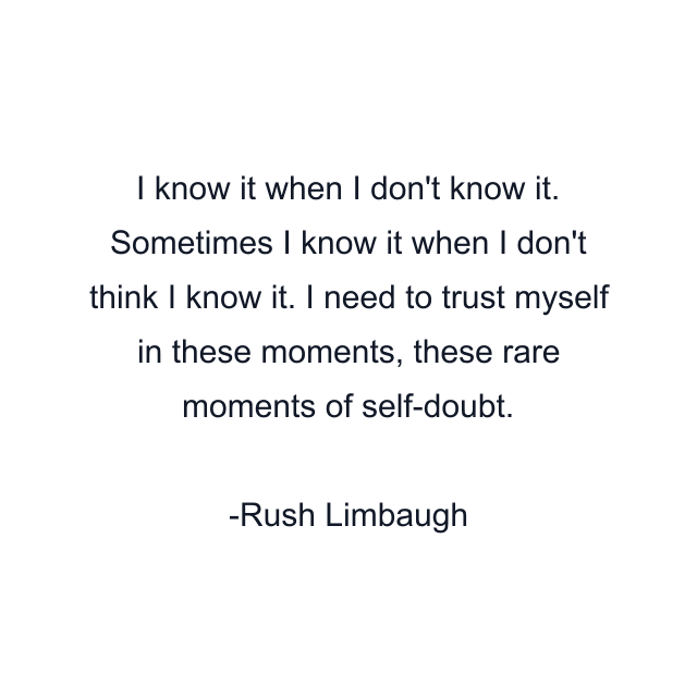 I know it when I don't know it. Sometimes I know it when I don't think I know it. I need to trust myself in these moments, these rare moments of self-doubt.