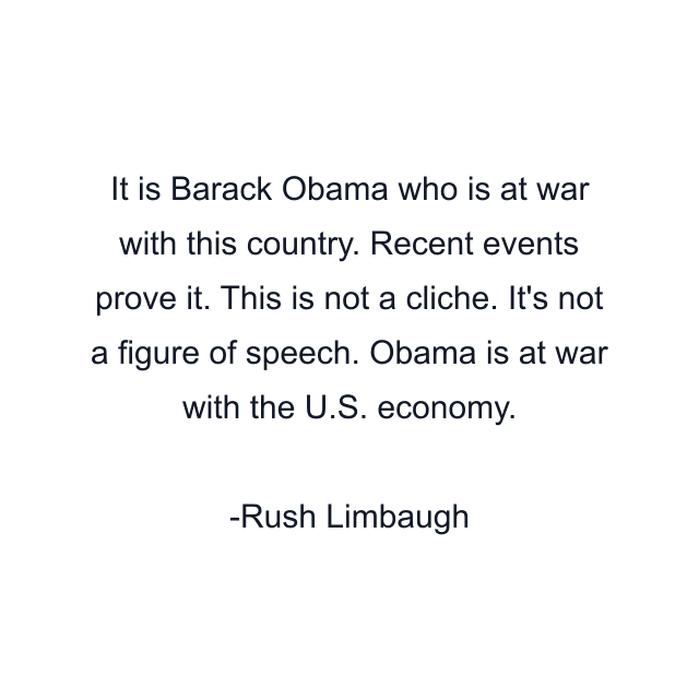 It is Barack Obama who is at war with this country. Recent events prove it. This is not a cliche. It's not a figure of speech. Obama is at war with the U.S. economy.