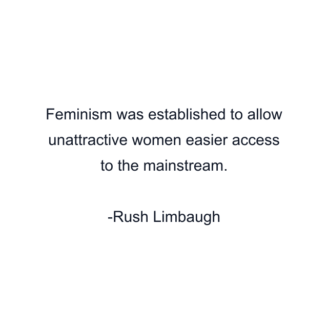 Feminism was established to allow unattractive women easier access to the mainstream.