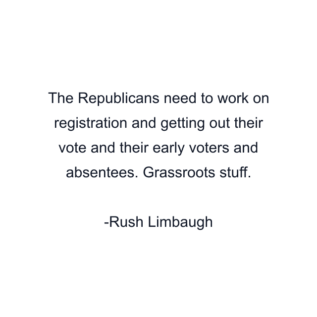 The Republicans need to work on registration and getting out their vote and their early voters and absentees. Grassroots stuff.