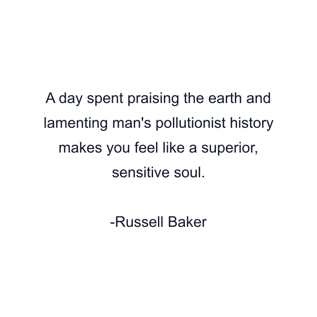 A day spent praising the earth and lamenting man's pollutionist history makes you feel like a superior, sensitive soul.