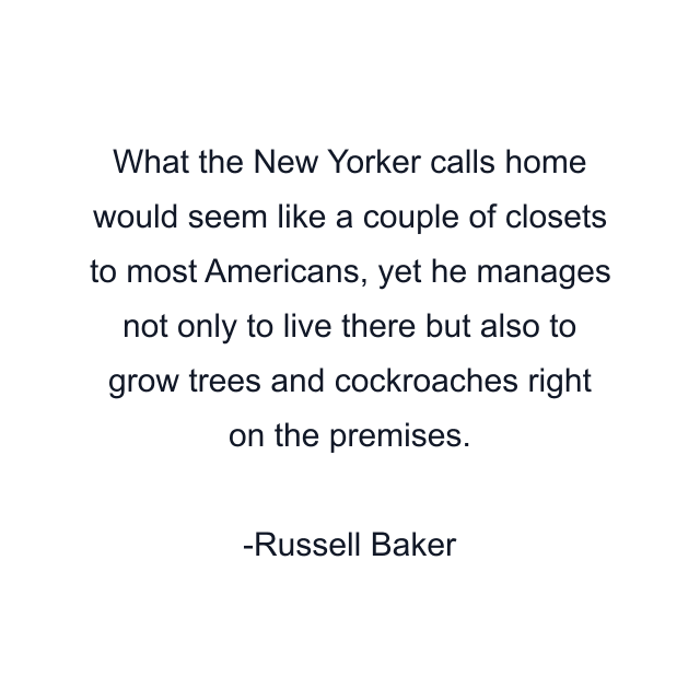 What the New Yorker calls home would seem like a couple of closets to most Americans, yet he manages not only to live there but also to grow trees and cockroaches right on the premises.