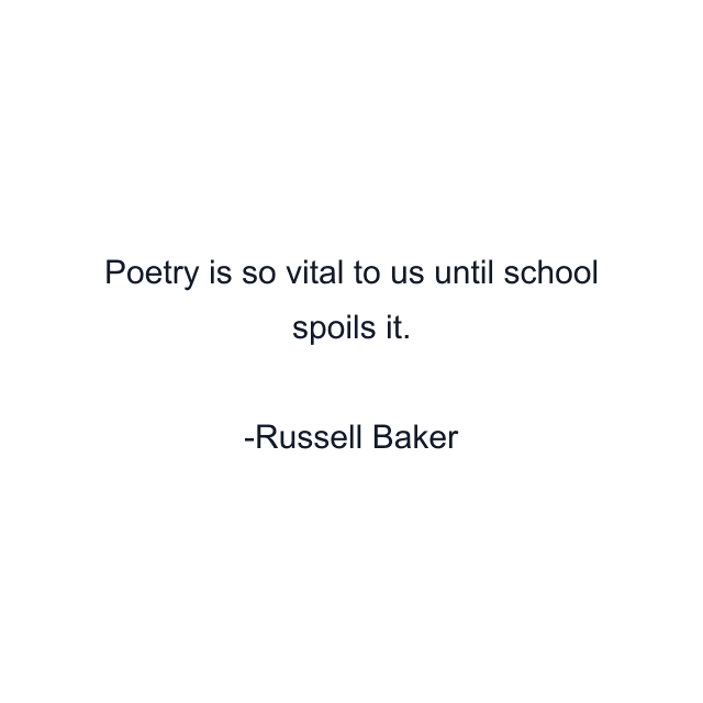 Poetry is so vital to us until school spoils it.