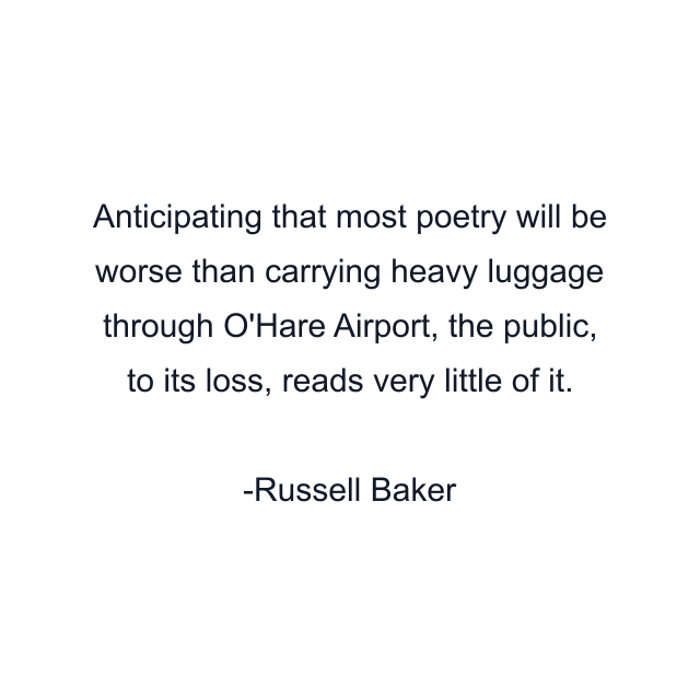 Anticipating that most poetry will be worse than carrying heavy luggage through O'Hare Airport, the public, to its loss, reads very little of it.