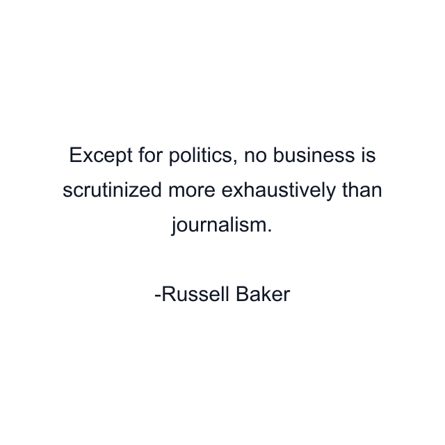 Except for politics, no business is scrutinized more exhaustively than journalism.