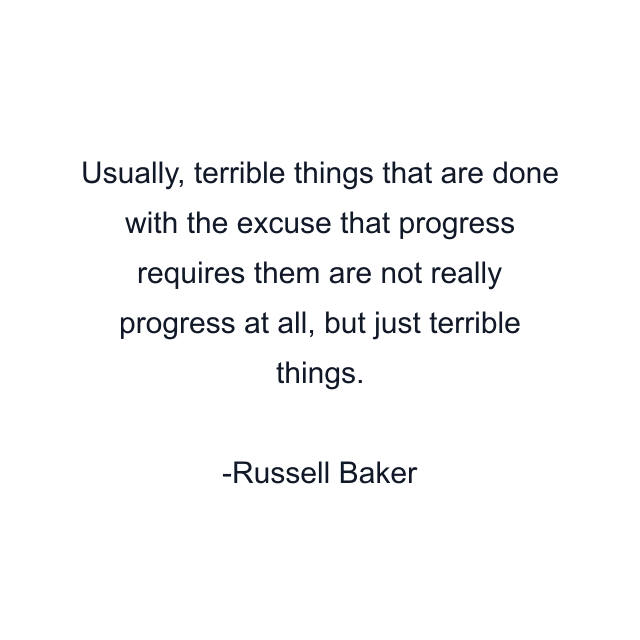 Usually, terrible things that are done with the excuse that progress requires them are not really progress at all, but just terrible things.