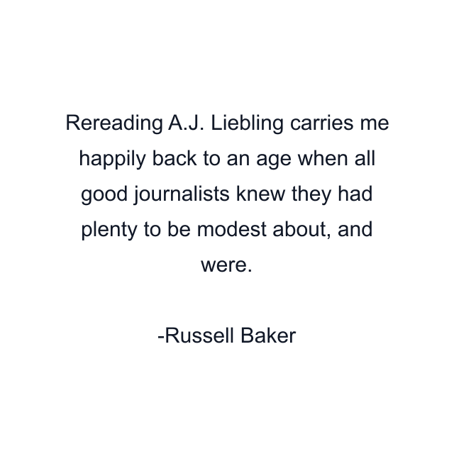 Rereading A.J. Liebling carries me happily back to an age when all good journalists knew they had plenty to be modest about, and were.