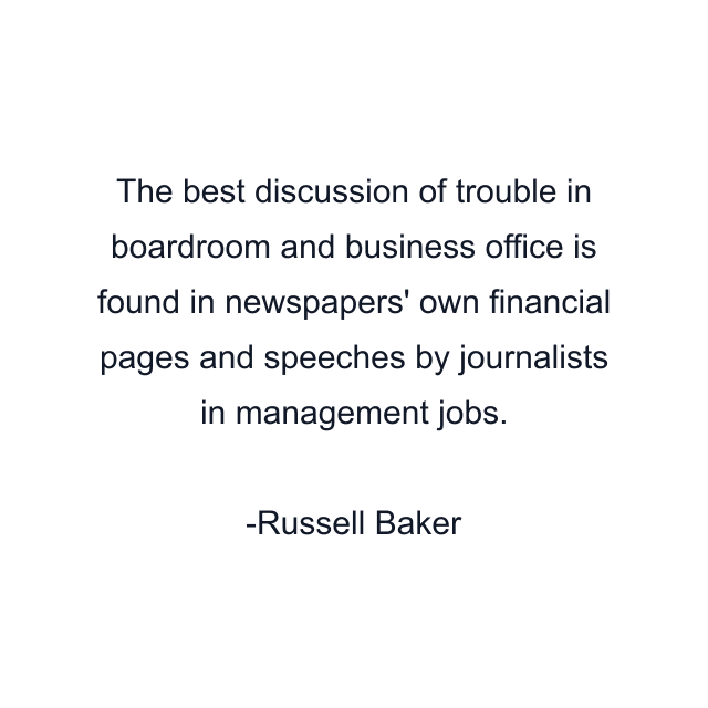 The best discussion of trouble in boardroom and business office is found in newspapers' own financial pages and speeches by journalists in management jobs.