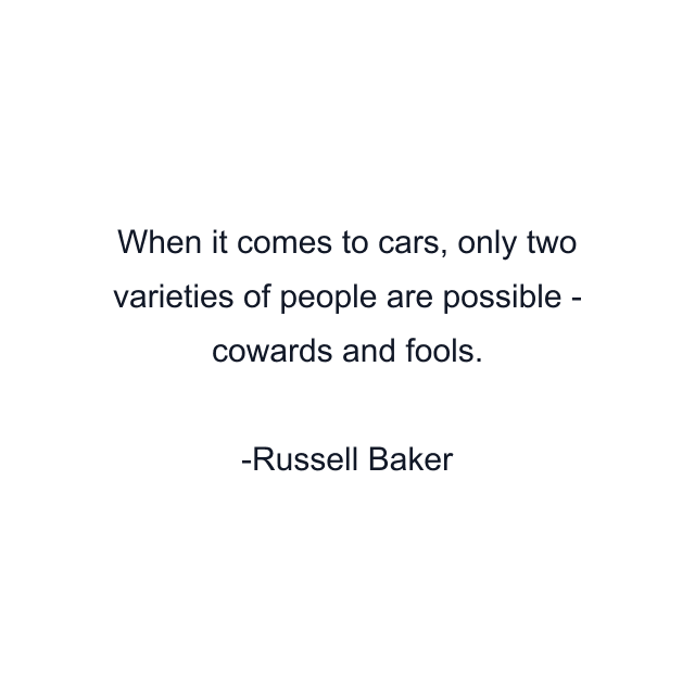 When it comes to cars, only two varieties of people are possible - cowards and fools.