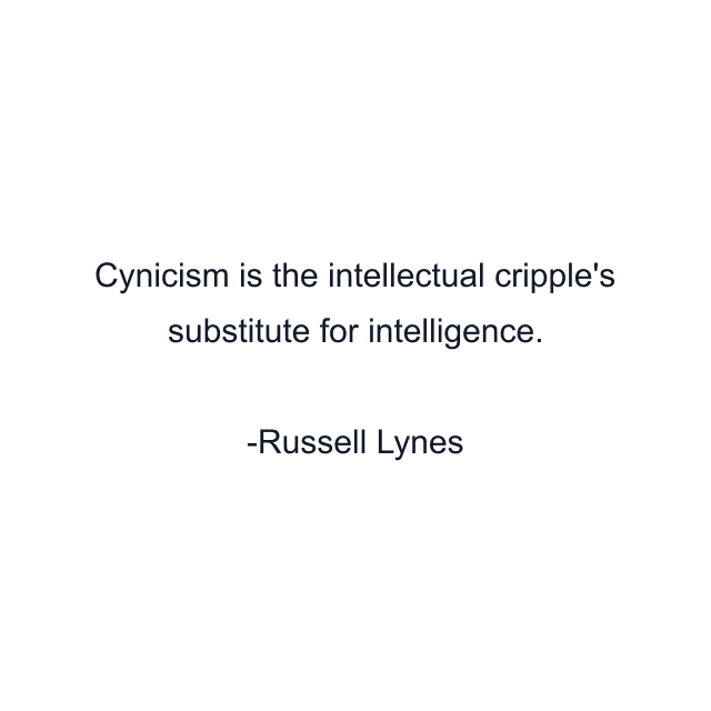 Cynicism is the intellectual cripple's substitute for intelligence.