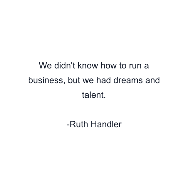 We didn't know how to run a business, but we had dreams and talent.