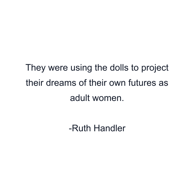 They were using the dolls to project their dreams of their own futures as adult women.