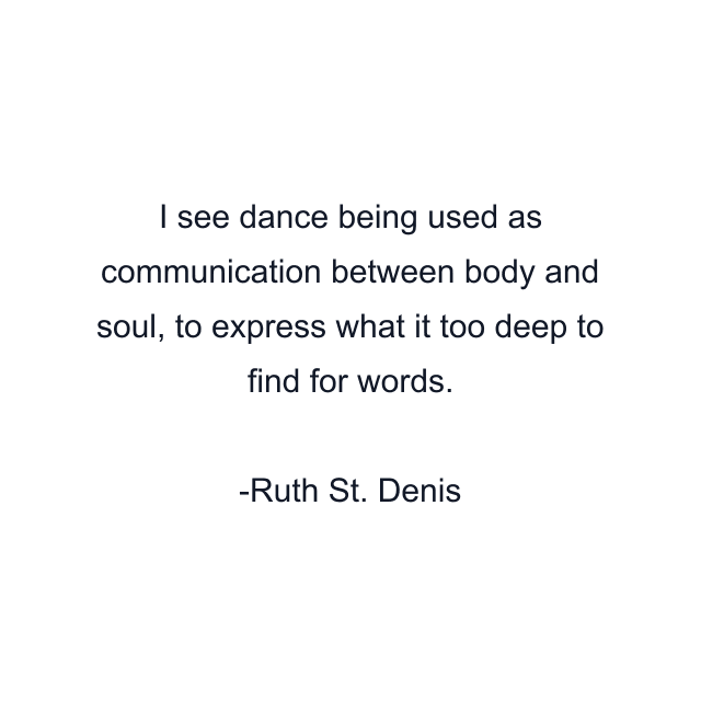 I see dance being used as communication between body and soul, to express what it too deep to find for words.