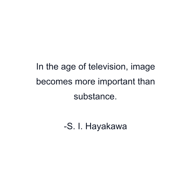 In the age of television, image becomes more important than substance.