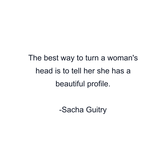 The best way to turn a woman's head is to tell her she has a beautiful profile.