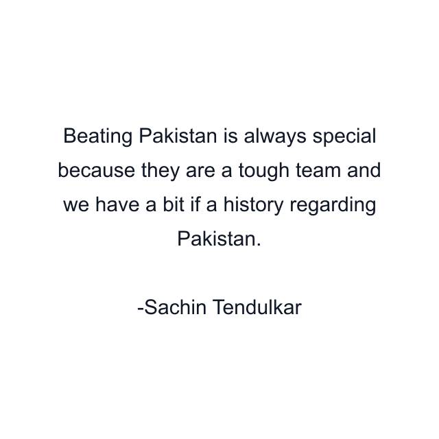 Beating Pakistan is always special because they are a tough team and we have a bit if a history regarding Pakistan.