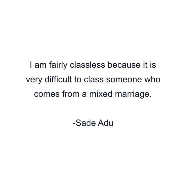 I am fairly classless because it is very difficult to class someone who comes from a mixed marriage.