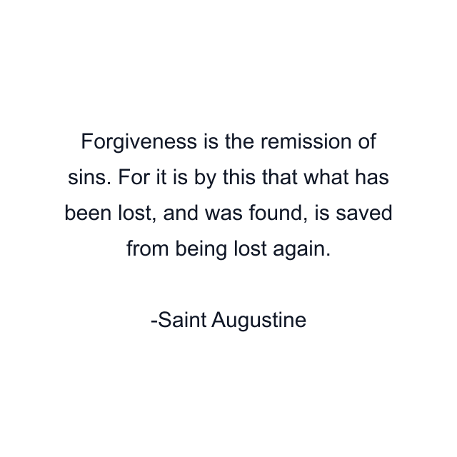 Forgiveness is the remission of sins. For it is by this that what has been lost, and was found, is saved from being lost again.