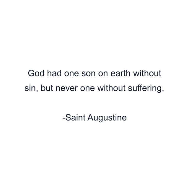 God had one son on earth without sin, but never one without suffering.