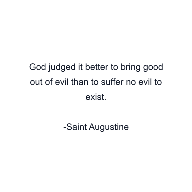 God judged it better to bring good out of evil than to suffer no evil to exist.