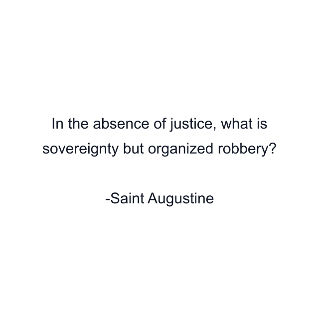 In the absence of justice, what is sovereignty but organized robbery?