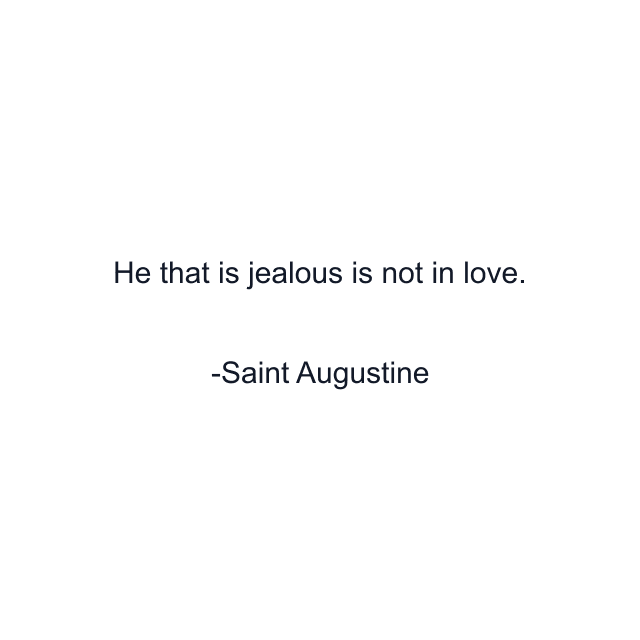 He that is jealous is not in love.