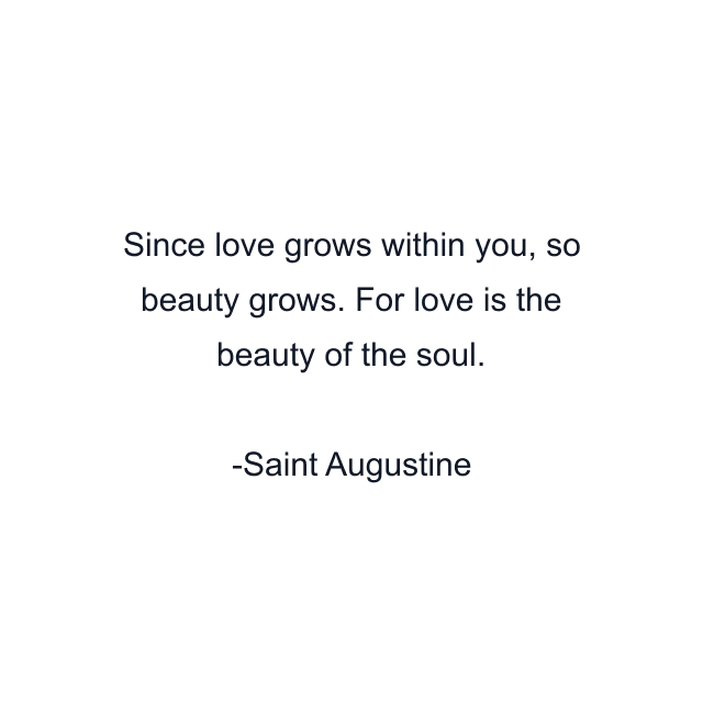 Since love grows within you, so beauty grows. For love is the beauty of the soul.