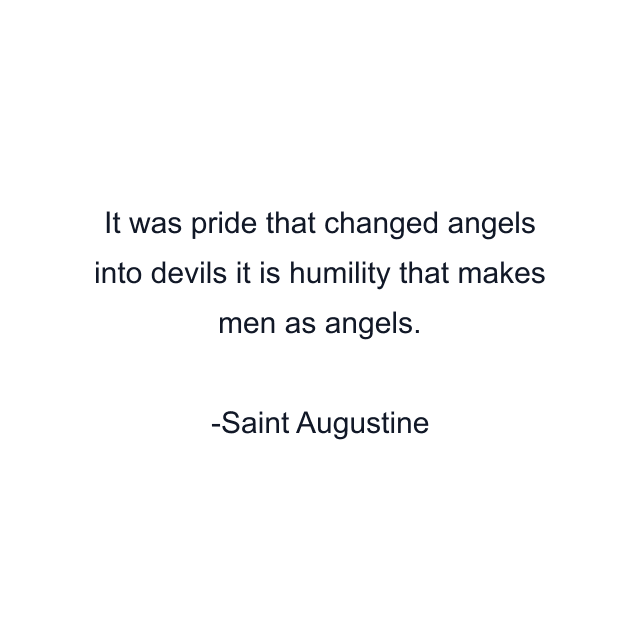 It was pride that changed angels into devils it is humility that makes men as angels.