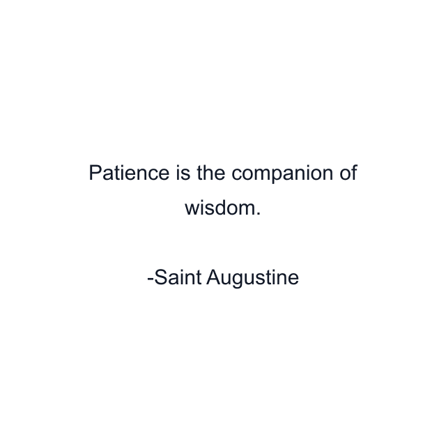 Patience is the companion of wisdom.