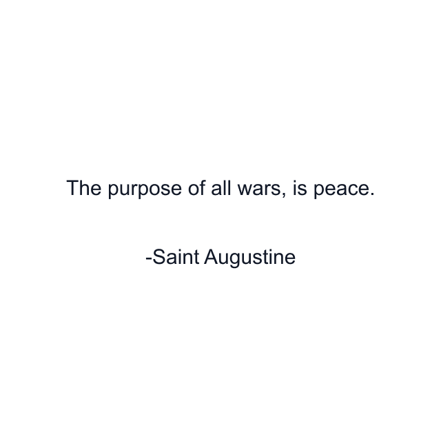 The purpose of all wars, is peace.