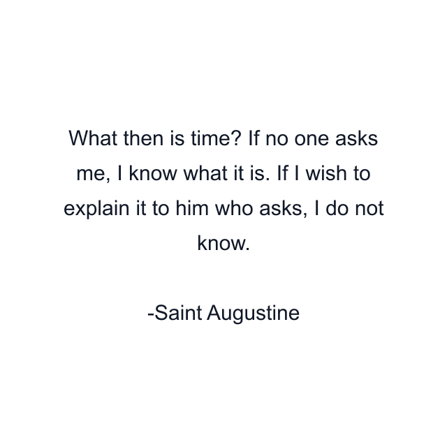 What then is time? If no one asks me, I know what it is. If I wish to explain it to him who asks, I do not know.