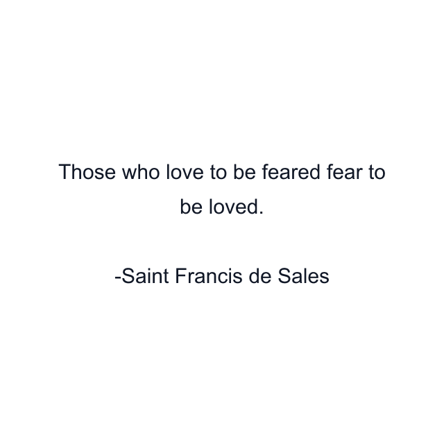 Those who love to be feared fear to be loved.