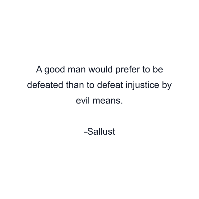 A good man would prefer to be defeated than to defeat injustice by evil means.