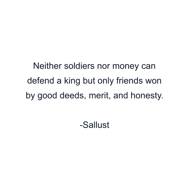 Neither soldiers nor money can defend a king but only friends won by good deeds, merit, and honesty.