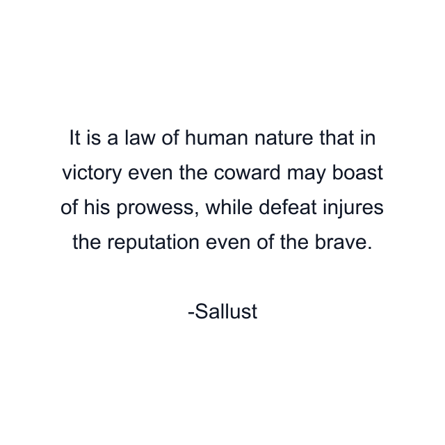 It is a law of human nature that in victory even the coward may boast of his prowess, while defeat injures the reputation even of the brave.