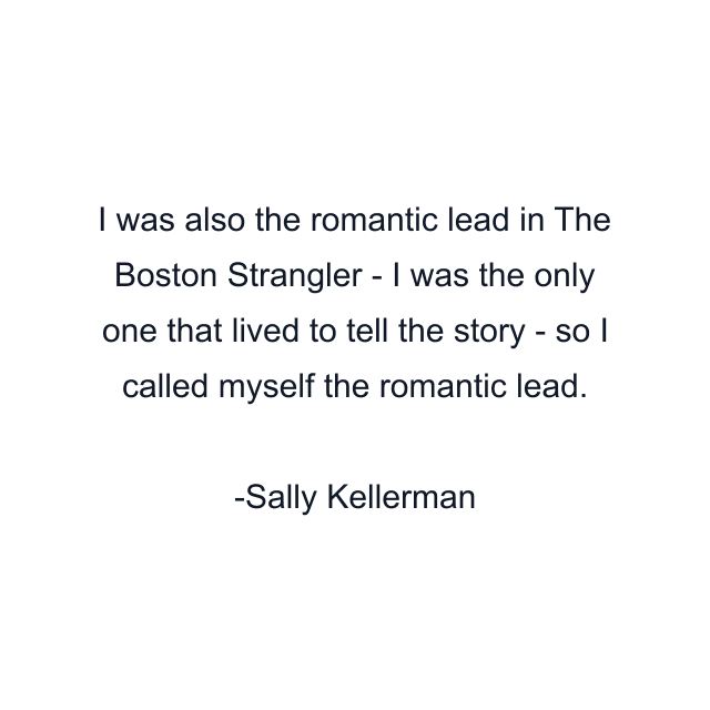 I was also the romantic lead in The Boston Strangler - I was the only one that lived to tell the story - so I called myself the romantic lead.