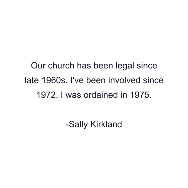 Our church has been legal since late 1960s. I've been involved since 1972. I was ordained in 1975.