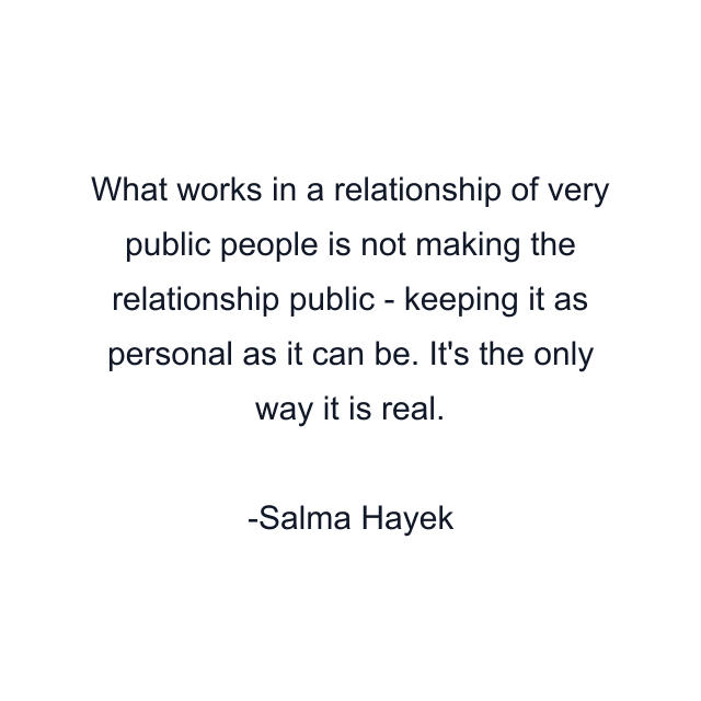 What works in a relationship of very public people is not making the relationship public - keeping it as personal as it can be. It's the only way it is real.