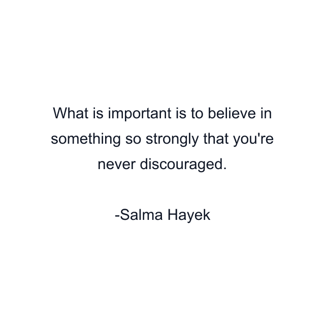 What is important is to believe in something so strongly that you're never discouraged.