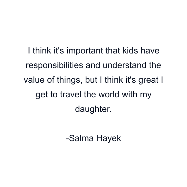 I think it's important that kids have responsibilities and understand the value of things, but I think it's great I get to travel the world with my daughter.