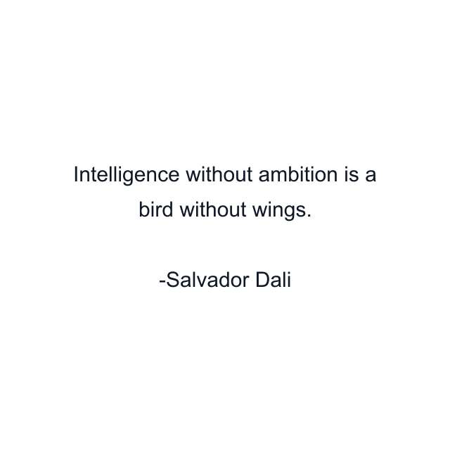 Intelligence without ambition is a bird without wings.