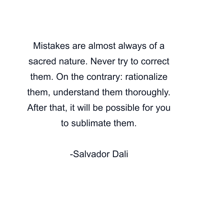 Mistakes are almost always of a sacred nature. Never try to correct them. On the contrary: rationalize them, understand them thoroughly. After that, it will be possible for you to sublimate them.