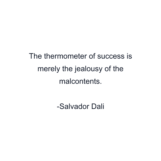 The thermometer of success is merely the jealousy of the malcontents.