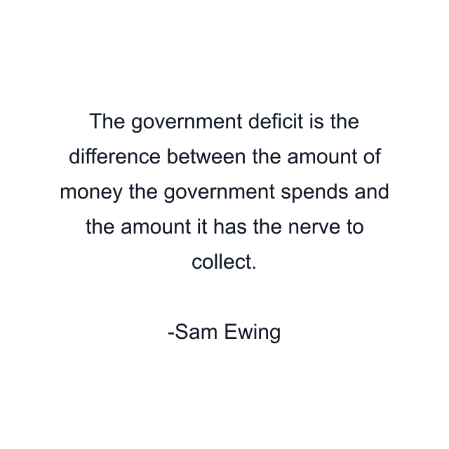 The government deficit is the difference between the amount of money the government spends and the amount it has the nerve to collect.